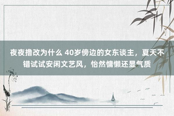 夜夜撸改为什么 40岁傍边的女东谈主，夏天不错试试安闲文艺风，怡然慵懒还显气质