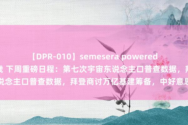 【DPR-010】semesera powered 10 ギャル女痴校生 リサ18歳 下周重磅日程：第七次宇宙东说念主口普查数据，拜登商讨万亿基建筹备，中好意思通胀数据