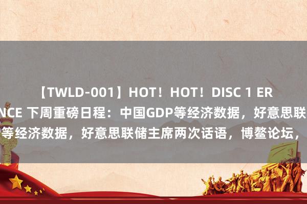 【TWLD-001】HOT！HOT！DISC 1 ERO-BODY BURNING DANCE 下周重磅日程：中国GDP等经济数据，好意思联储主席两次话语，博鳌论坛，华尔街财报