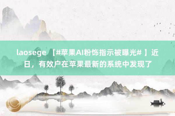 laosege 【#苹果AI粉饰指示被曝光# 】近日，有效户在苹果最新的系统中发现了