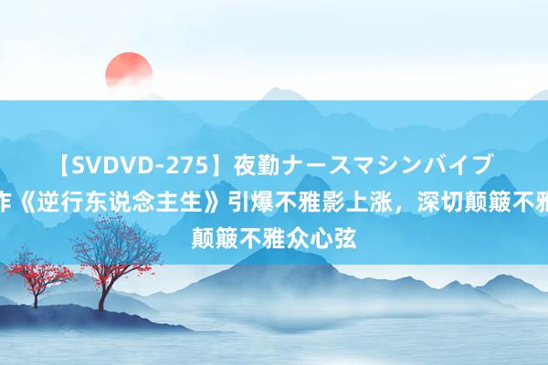 【SVDVD-275】夜勤ナースマシンバイブ 徐峥新作《逆行东说念主生》引爆不雅影上涨，深切颠簸不雅众心弦