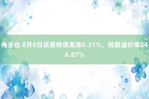 俺去也 8月8日谈恩转债高涨0.31%，转股溢价率246.87%