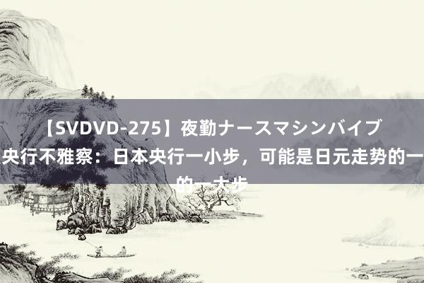 【SVDVD-275】夜勤ナースマシンバイブ 各人央行不雅察：日本央行一小步，可能是日元走势的一大步