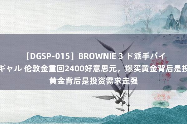 【DGSP-015】BROWNIE 3 ド派手パイパン強め黒ギャル 伦敦金重回2400好意思元，爆买黄金背后是投资需求走强