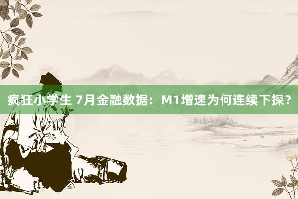 疯狂小学生 7月金融数据：M1增速为何连续下探？