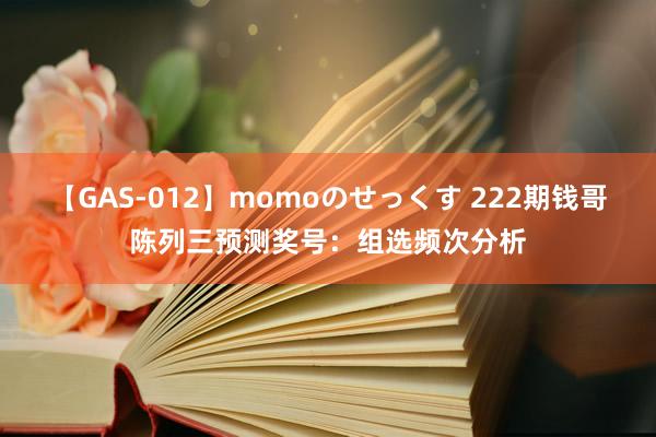 【GAS-012】momoのせっくす 222期钱哥陈列三预测奖号：组选频次分析