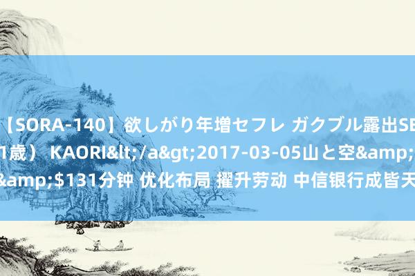 【SORA-140】欲しがり年増セフレ ガクブル露出SEX かおりサン（41歳） KAORI</a>2017-03-05山と空&$131分钟 优化布局 擢升劳动 中信银行成皆天府新区支行露出开业