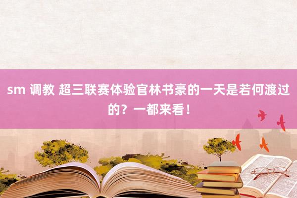 sm 调教 超三联赛体验官林书豪的一天是若何渡过的？一都来看！