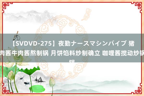 【SVDVD-275】夜勤ナースマシンバイブ 猪肉酱牛肉酱熬制锅 月饼馅料炒制确立 咖哩酱搅动炒锅