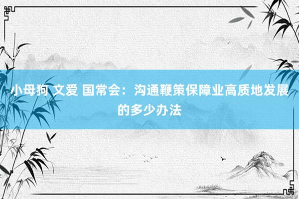 小母狗 文爱 国常会：沟通鞭策保障业高质地发展的多少办法