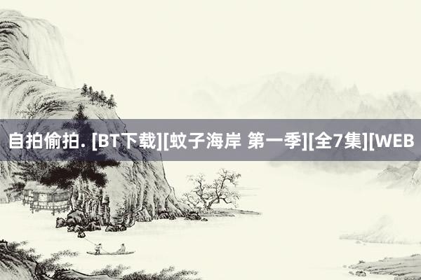 自拍偷拍. [BT下载][蚊子海岸 第一季][全7集][WEB