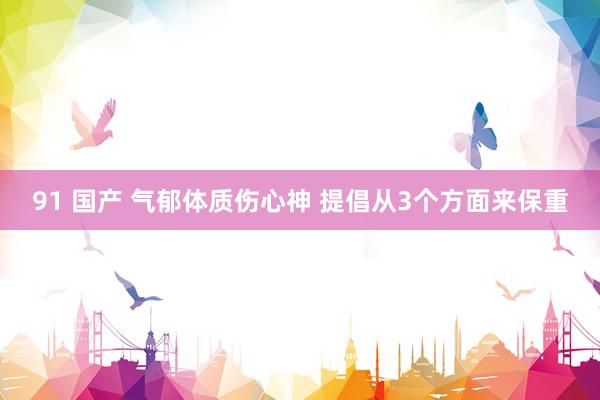 91 国产 气郁体质伤心神 提倡从3个方面来保重