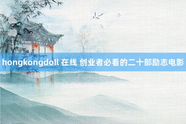 hongkongdoll 在线 创业者必看的二十部励志电影