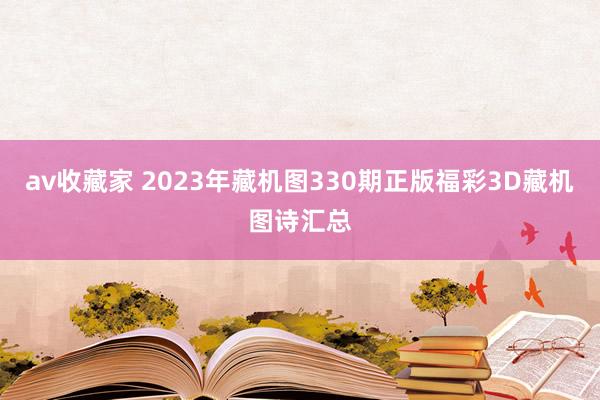 av收藏家 2023年藏机图330期正版福彩3D藏机图诗汇总