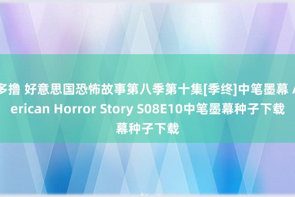 加多撸 好意思国恐怖故事第八季第十集[季终]中笔墨幕 American Horror Story S08E10中笔墨幕种子下载