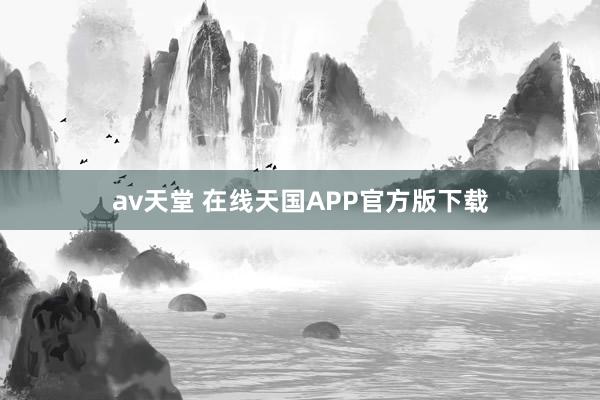 av天堂 在线天国APP官方版下载