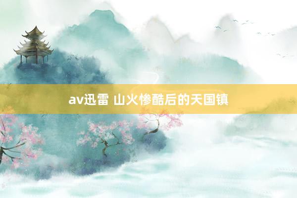 av迅雷 山火惨酷后的天国镇