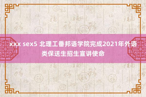 xxx sex5 北理工番邦语学院完成2021年外语类保送生招生宣讲使命